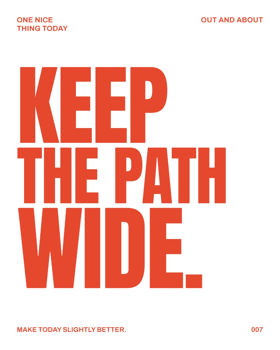 KEEP THE PATH WIDE.
