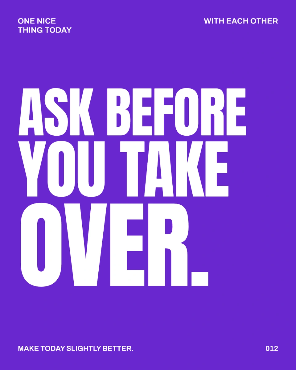 ASK BEFORE YOU TAKE OVER.