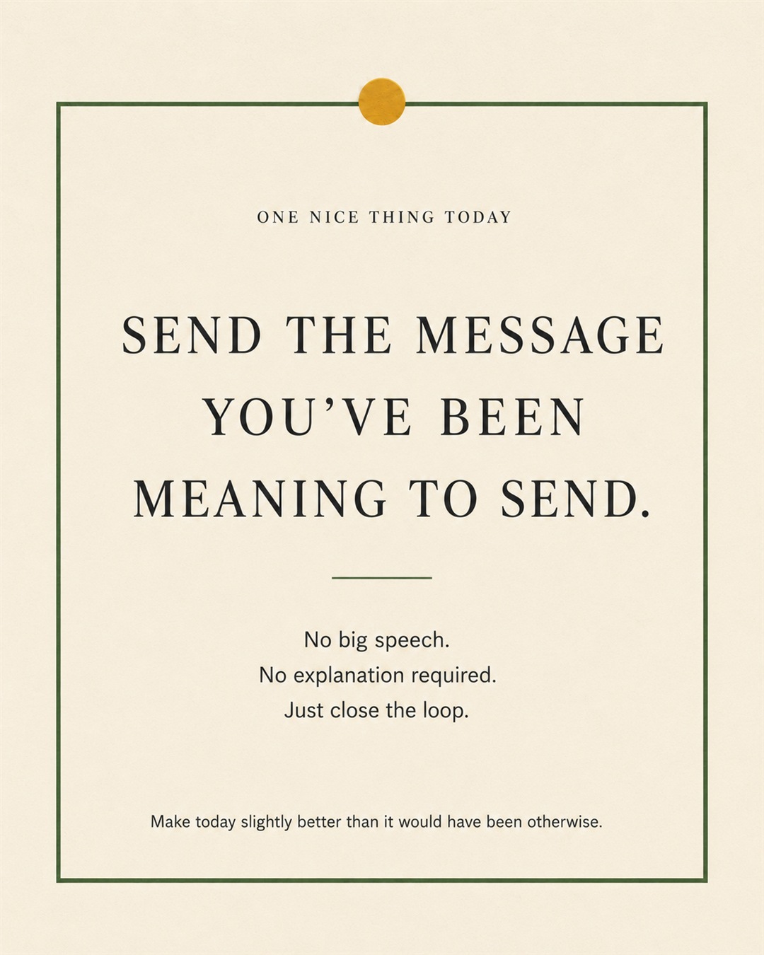 A cream paper-style graphic with a green border and mustard pin dot. Text reads: “SEND THE MESSAGE YOU’VE BEEN MEANING TO SEND. No big speech. No explanation required. Just close the loop.”