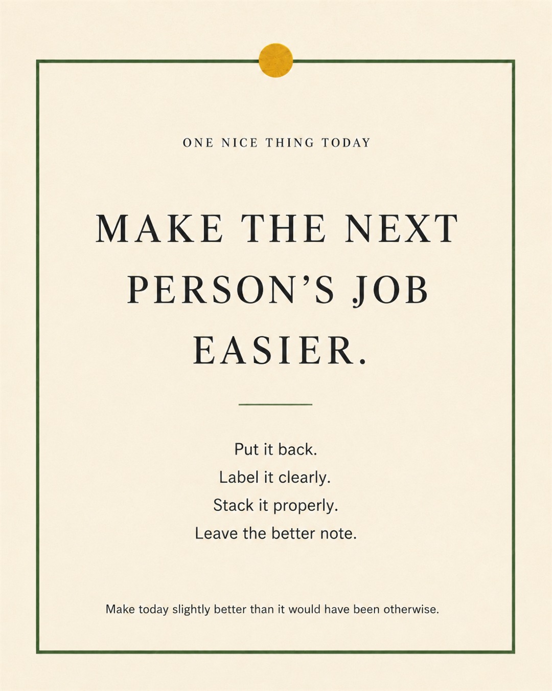 A cream paper-style graphic with a green border and mustard pin dot. Text reads: “MAKE THE NEXT PERSON’S JOB EASIER. Put it back. Label it clearly. Stack it properly. Leave the better note.”