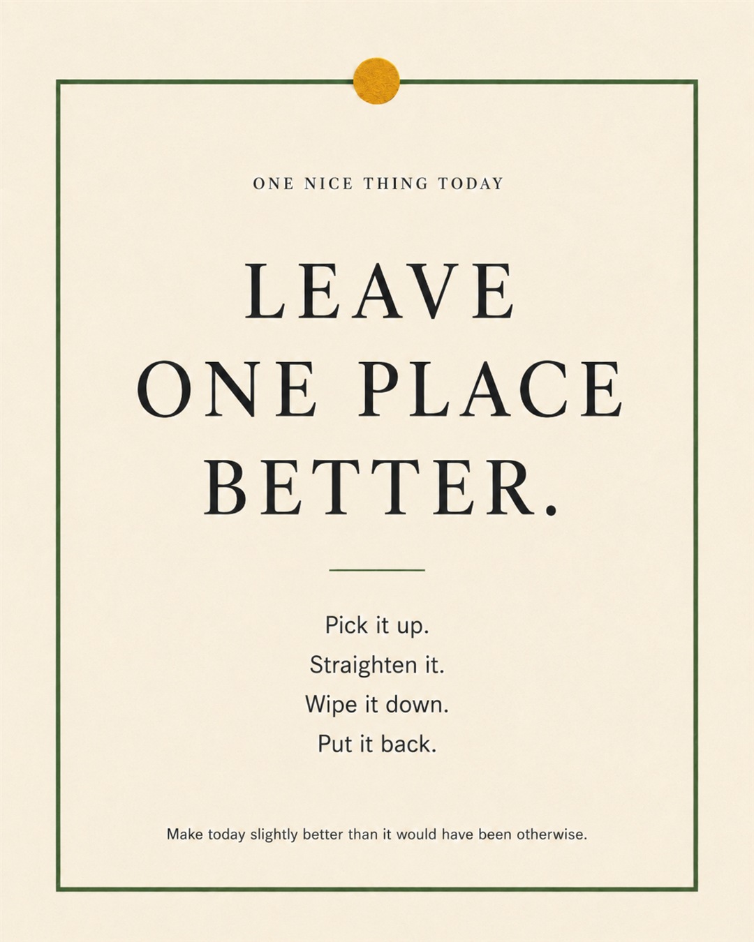 A cream paper-style graphic with a green border and mustard pin dot. Text reads: “LEAVE ONE PLACE BETTER. Pick it up. Straighten it. Wipe it down. Put it back.”