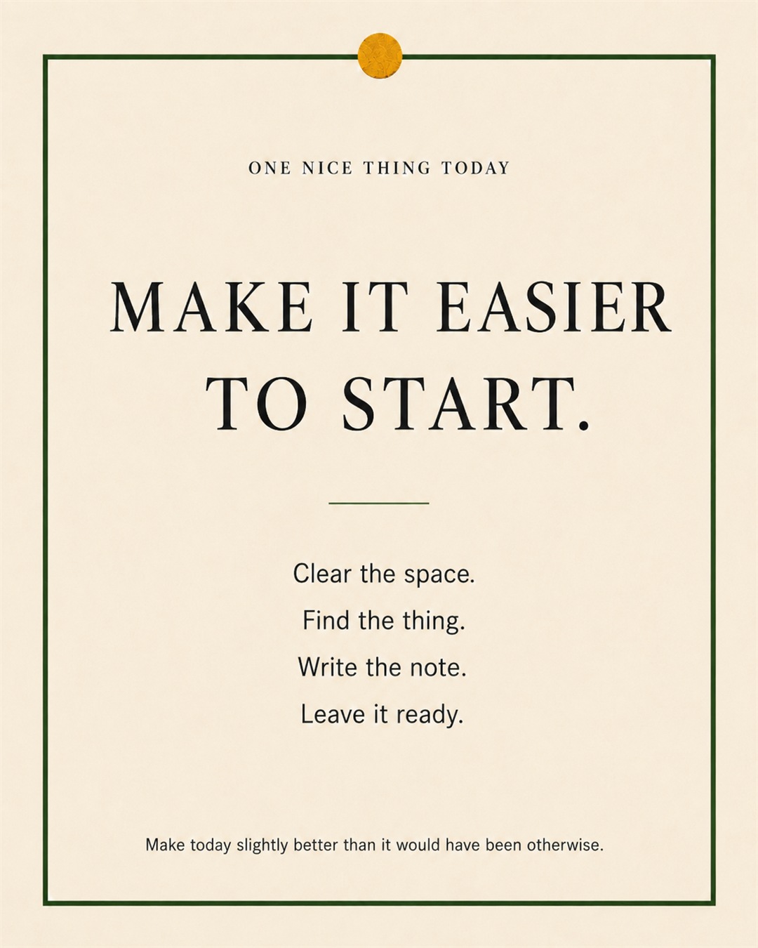 A cream paper-style graphic with a green border and mustard pin dot. Text reads: “MAKE IT EASIER TO START. Clear the space. Find the thing. Write the note. Leave it ready.”