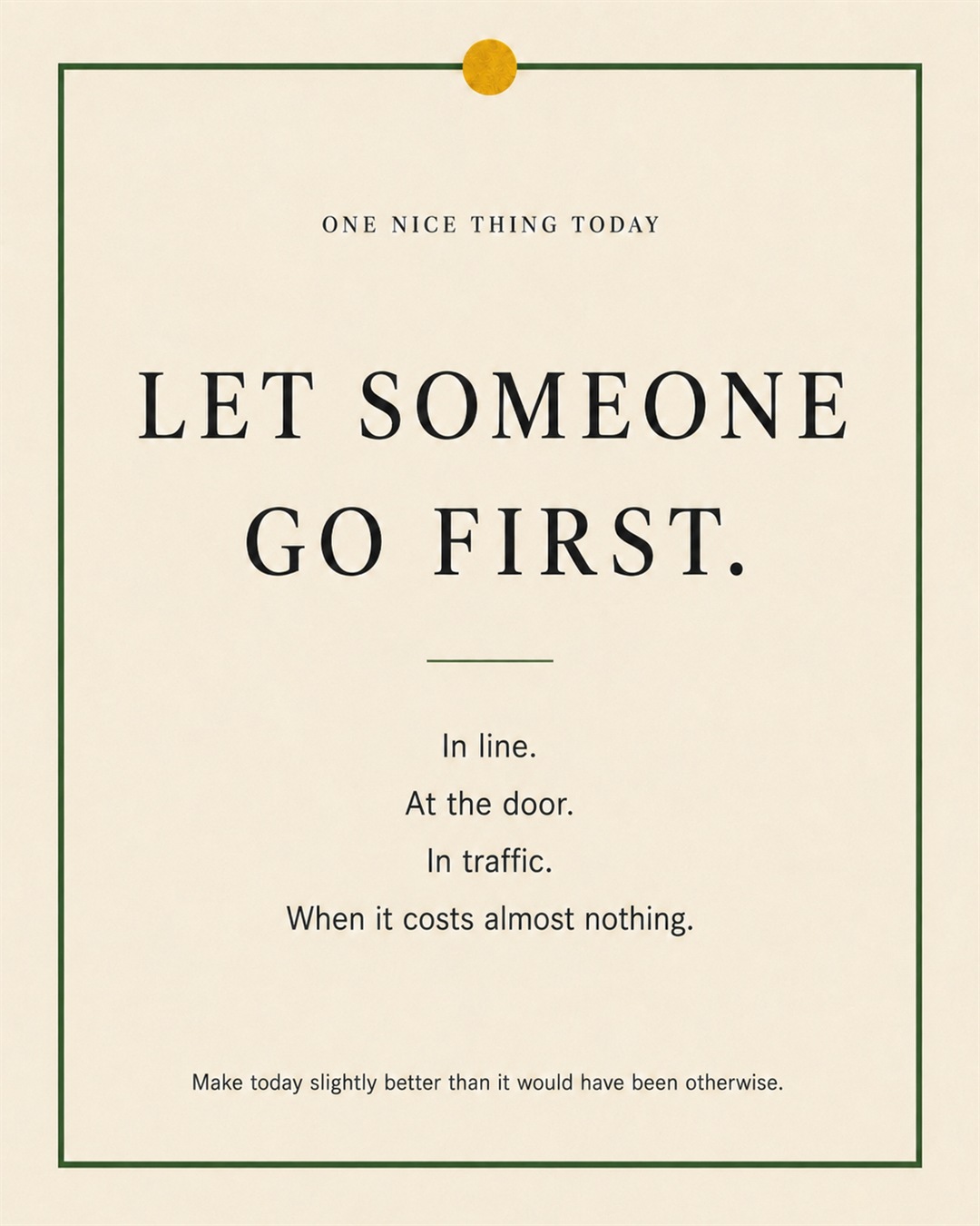 A cream paper-style graphic with a green border and mustard pin dot. Text reads: “LET SOMEONE GO FIRST. In line. At the door. In traffic. When it costs almost nothing.”