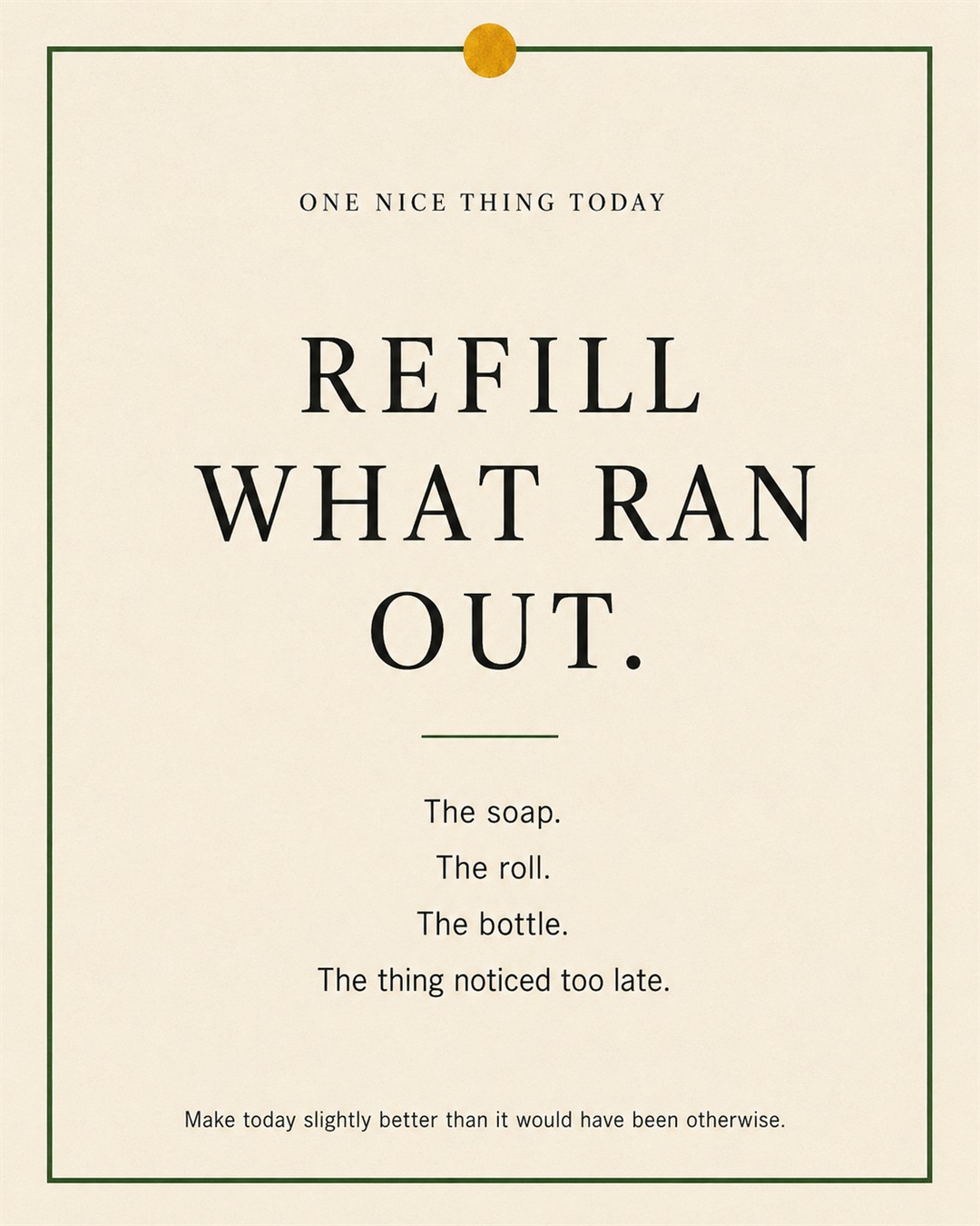 A cream paper-style graphic with a green border and mustard pin dot. Text reads: “REFILL WHAT RAN OUT. The soap. The roll. The bottle. The thing noticed too late.”