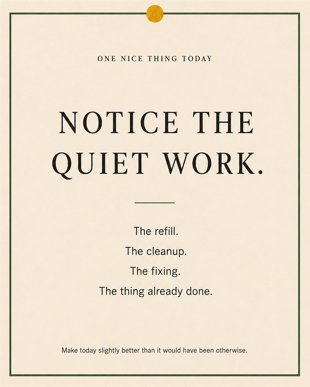 A cream paper-style graphic with a green border and mustard pin dot. Text reads: “NOTICE THE QUIET WORK. The refill. The cleanup. The fixing. The thing already done.”