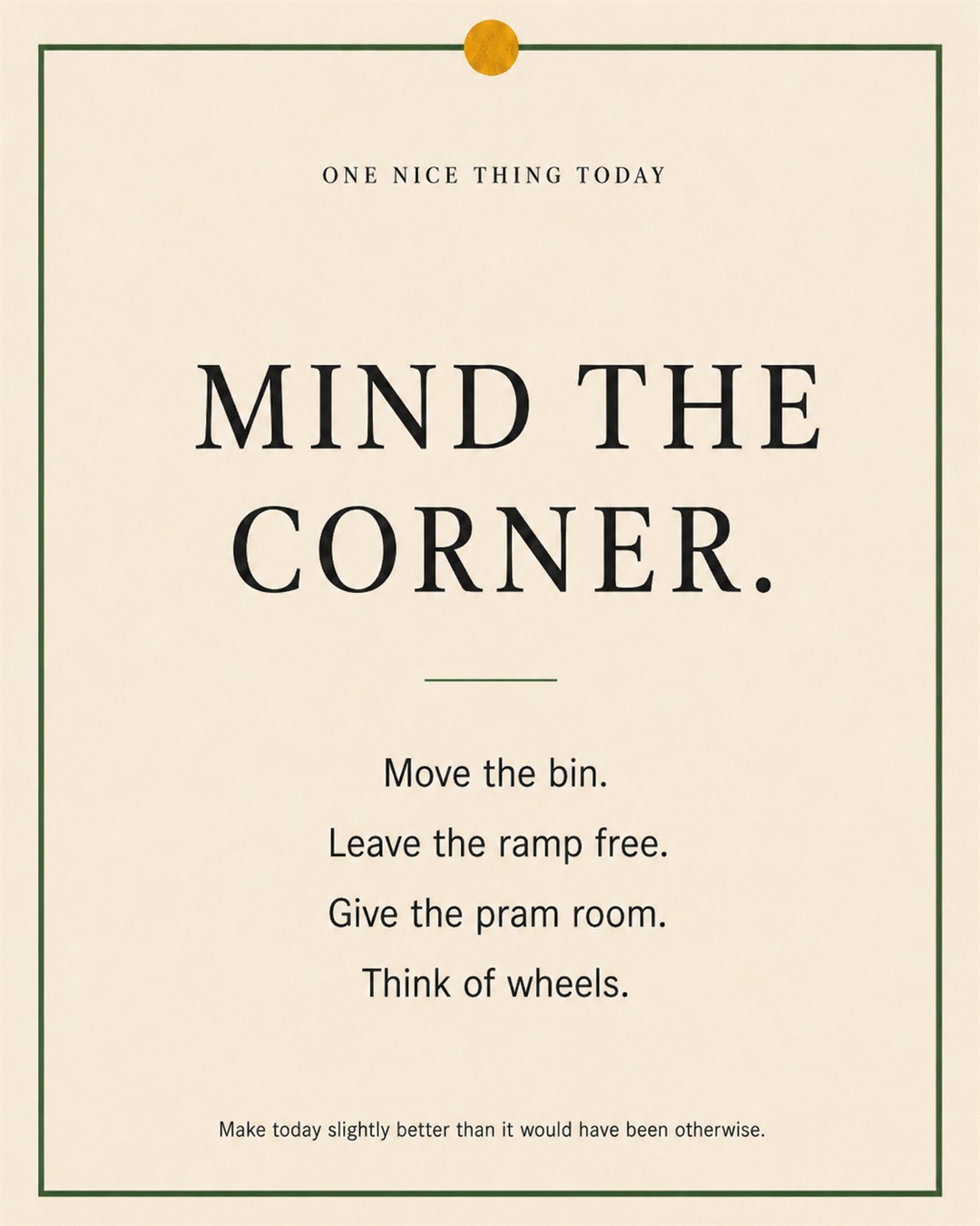 A cream paper-style graphic with a green border and mustard pin dot. Text reads: “MIND THE CORNER. Move the bin. Leave the ramp free. Give the pram room. Think of wheels.”