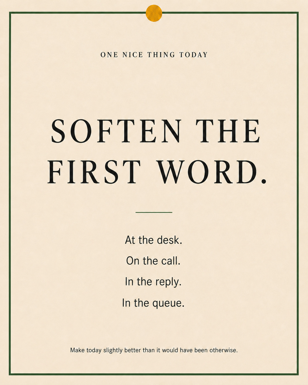 A cream paper-style graphic with a green border and mustard pin dot. Text reads: “SOFTEN THE FIRST WORD. At the desk. On the call. In the reply. In the queue.”