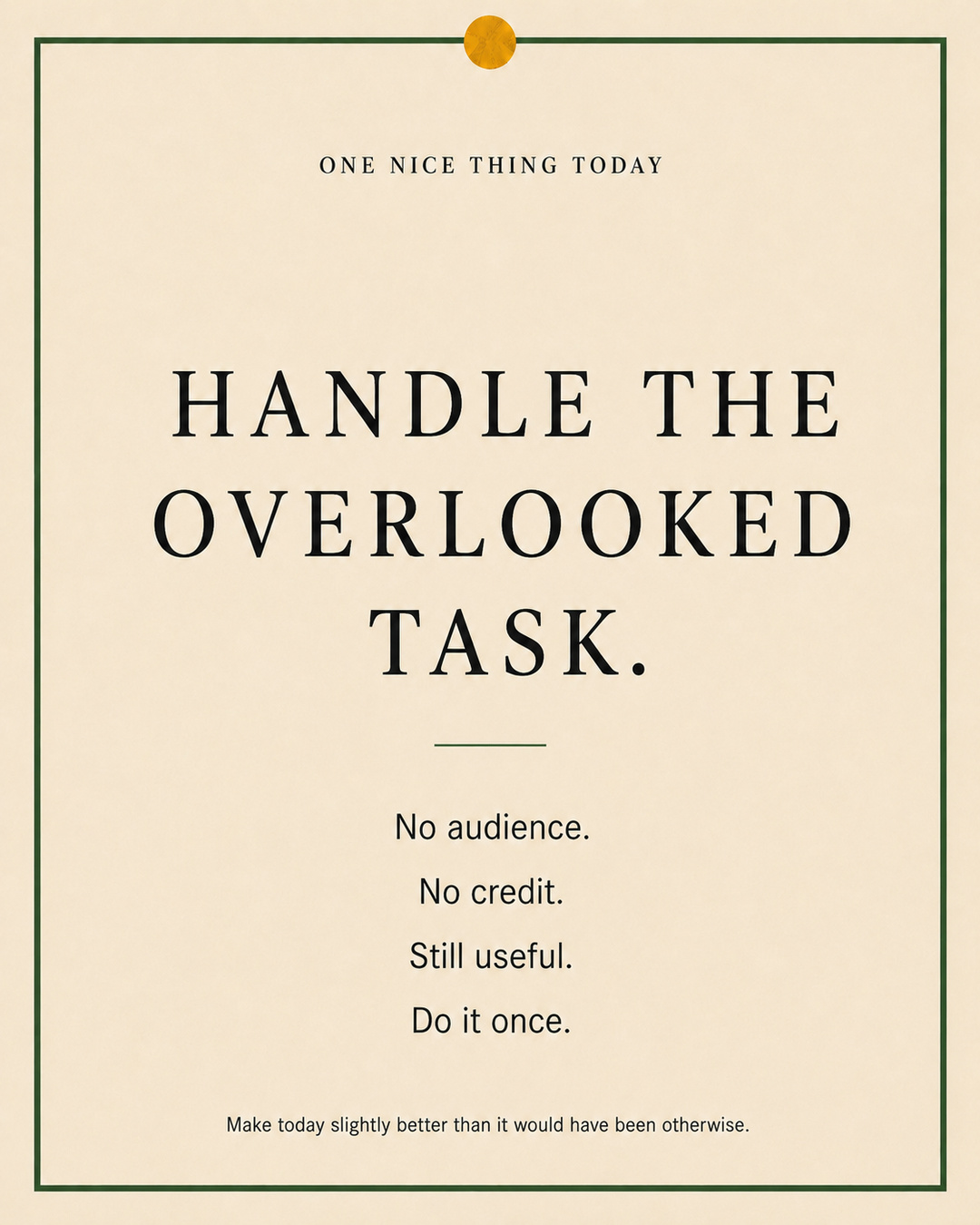 A cream paper-style graphic with a green border and mustard pin dot. Text reads: “HANDLE THE OVERLOOKED TASK. No audience. No credit. Still useful. Do it once.”