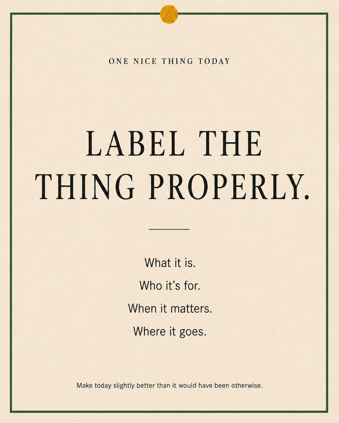 A cream paper-style graphic with a green border and mustard pin dot. Text reads: “LABEL THE THING PROPERLY. What it is. Who it’s for. When it matters. Where it goes.”
