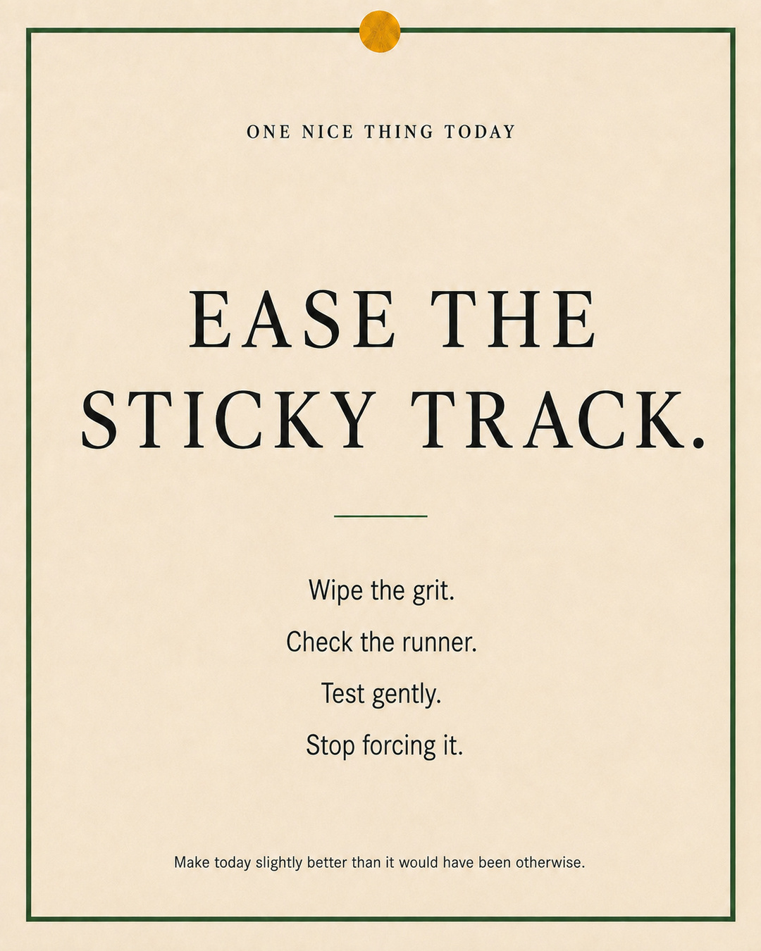 A cream paper-style graphic with a green border and mustard pin dot. Text reads: “EASE THE STICKY TRACK. Wipe the grit. Check the runner. Test gently. Stop forcing it.”